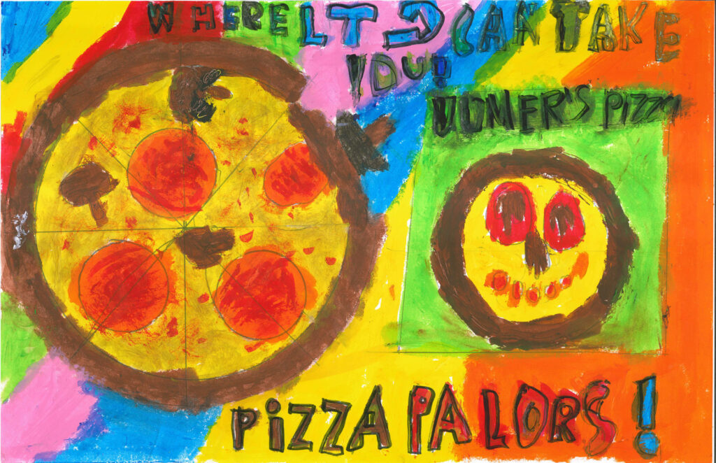 Colorful drawing with a large pepperoni pizza and a smiling pizza slice; text reads "Where else can you take your powers? Pizza Palors!" on a multicolored background.